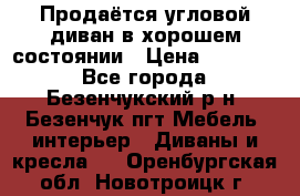 Продаётся угловой диван в хорошем состоянии › Цена ­ 15 000 - Все города, Безенчукский р-н, Безенчук пгт Мебель, интерьер » Диваны и кресла   . Оренбургская обл.,Новотроицк г.